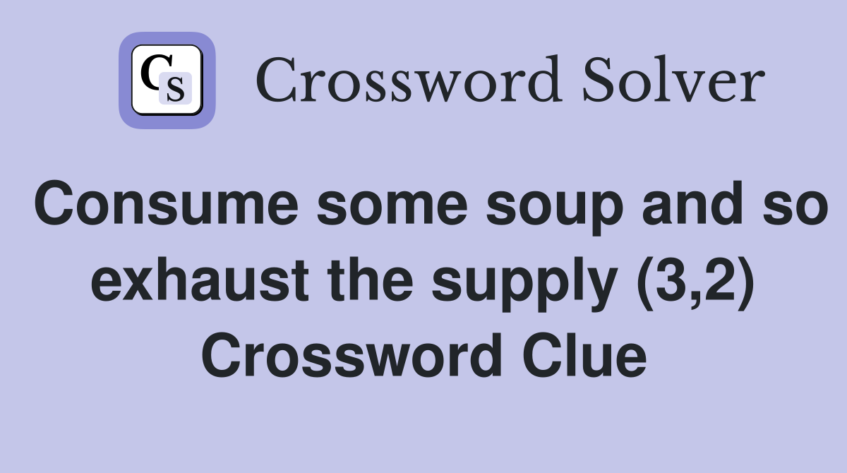 Consume some soup and so exhaust the supply (3,2) Crossword Clue