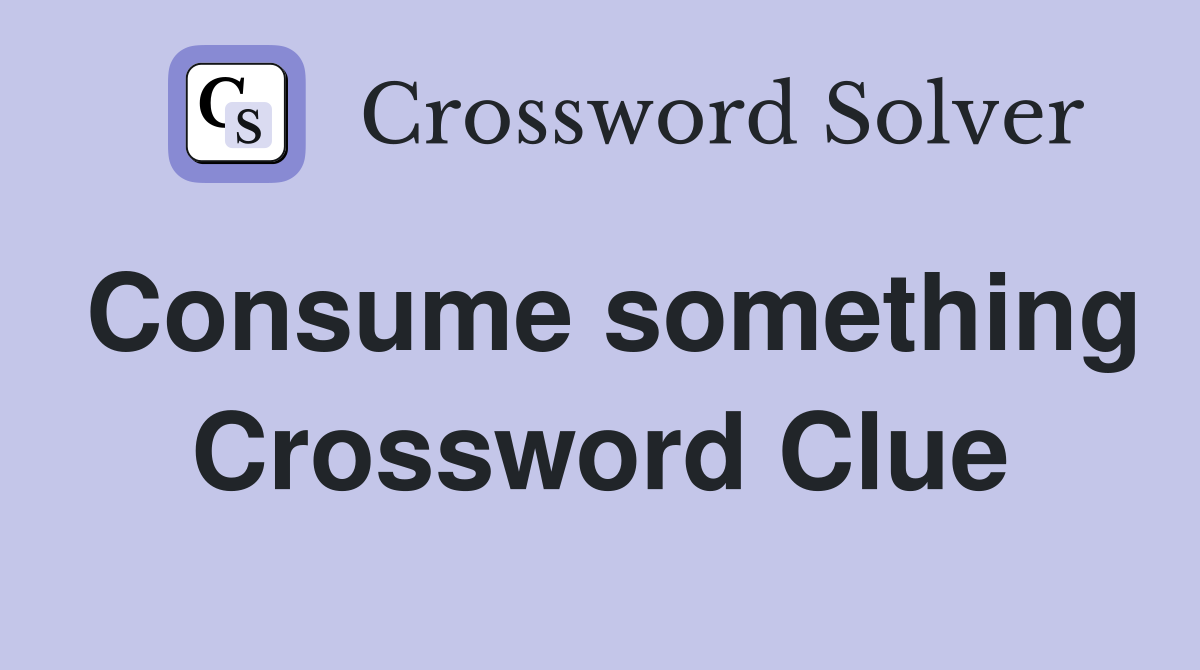 Consume something Crossword Clue