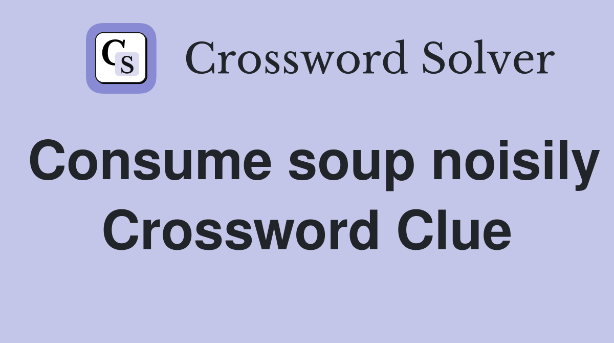 Consume soup noisily Crossword Clue