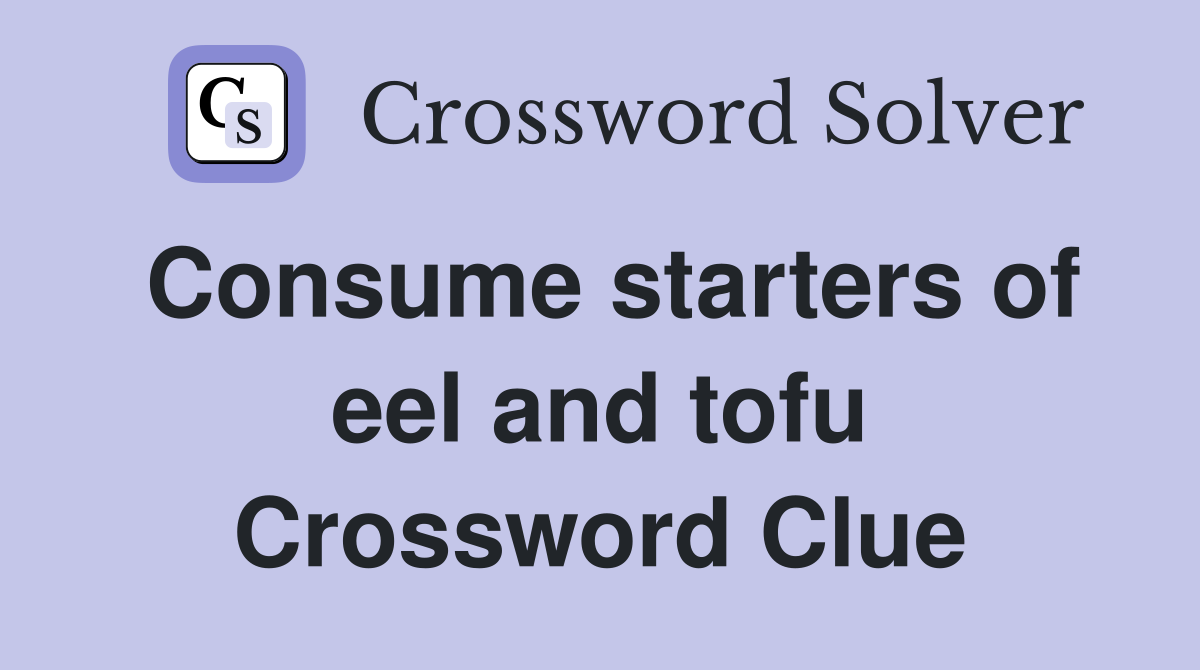 Consume starters of eel and tofu Crossword Clue