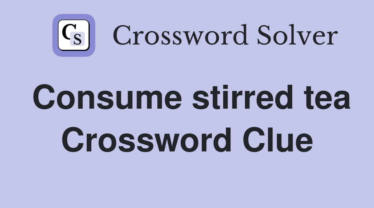 Consume stirred tea Crossword Clue