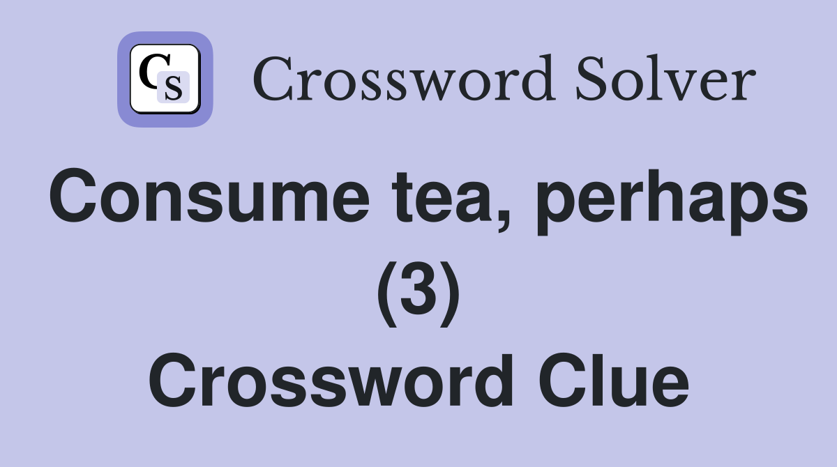 Consume tea, perhaps (3) Crossword Clue