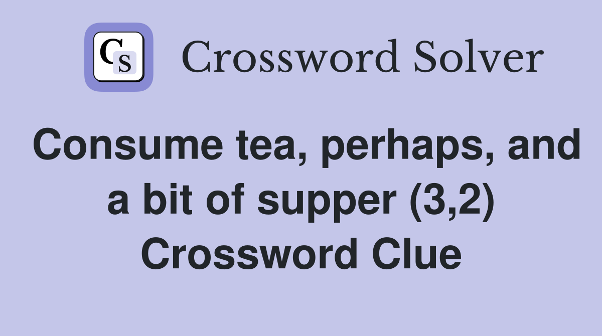 Consume tea, perhaps, and a bit of supper (3,2) Crossword Clue
