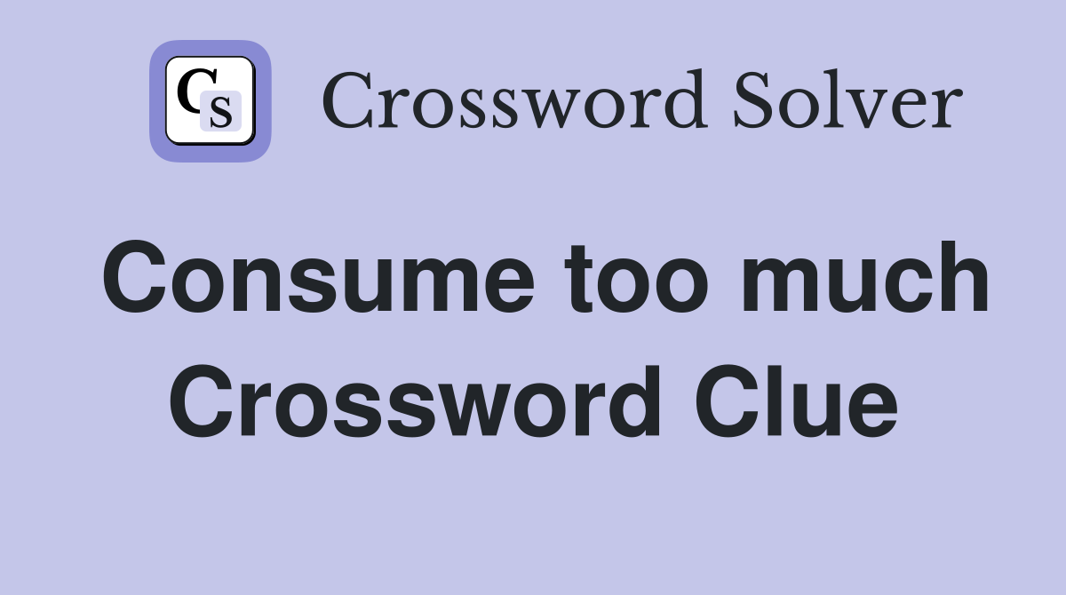 Consume too much Crossword Clue