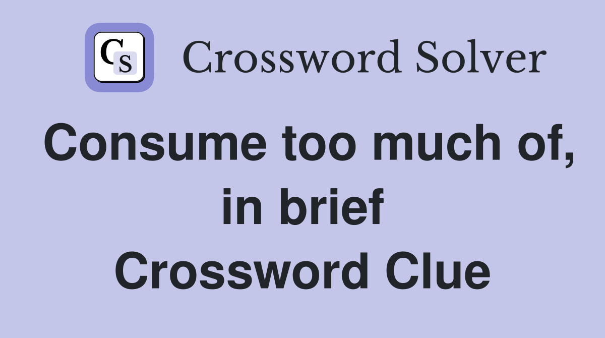 Consume too much of, in brief Crossword Clue