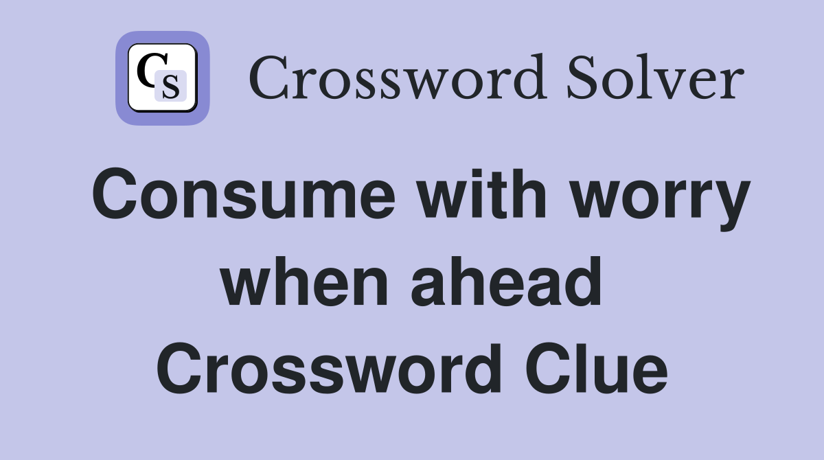 Consume with worry when ahead Crossword Clue