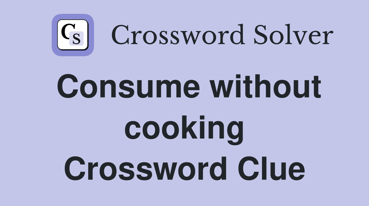 Consume without cooking Crossword Clue