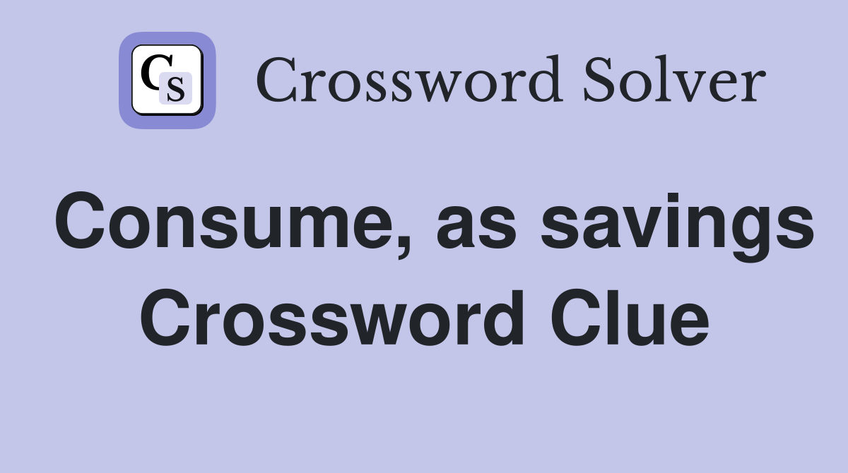 Consume, as savings Crossword Clue