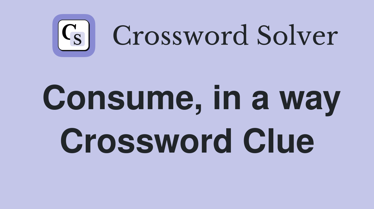 Consume, in a way Crossword Clue