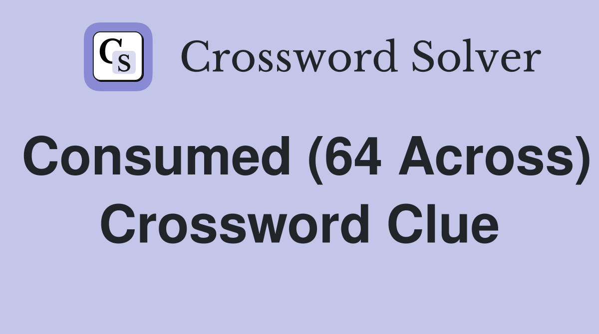 Consumed (64 Across) Crossword Clue