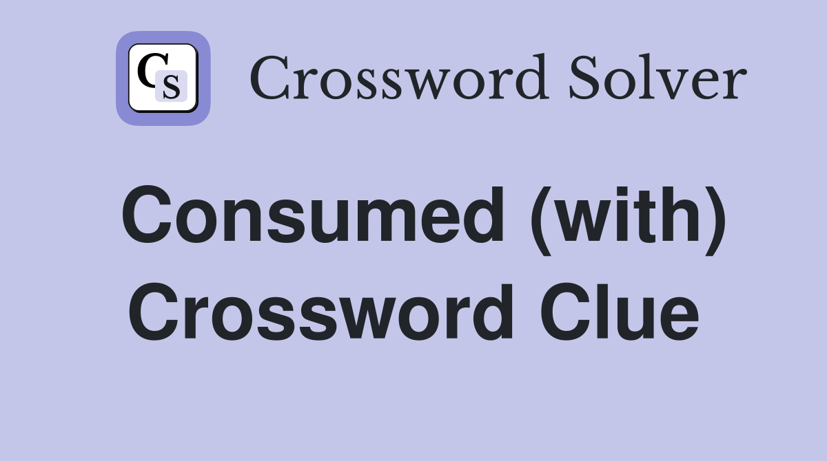 Consumed (with) Crossword Clue
