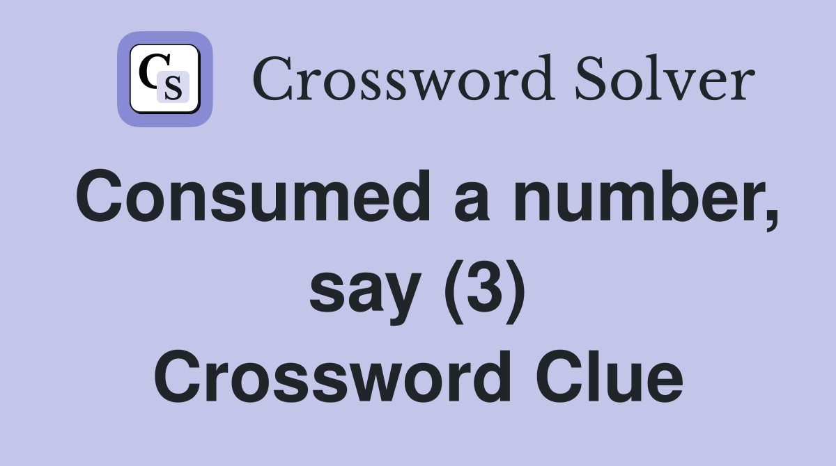 Consumed a number, say (3) Crossword Clue