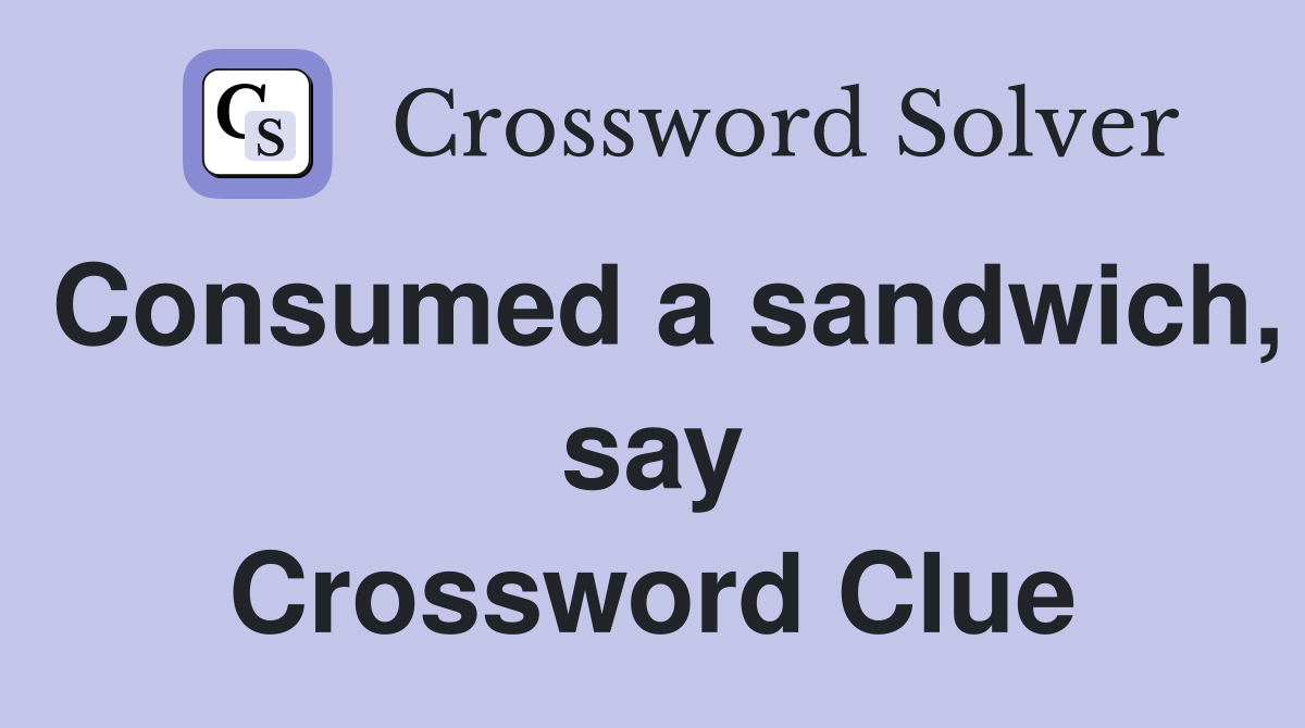 Consumed a sandwich, say Crossword Clue