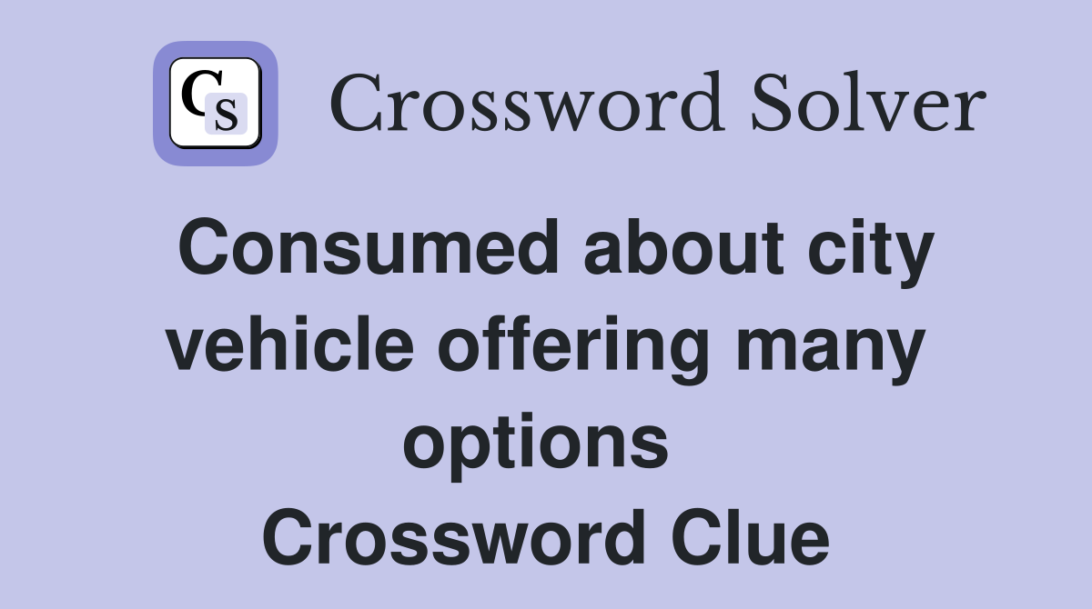 Consumed about city vehicle offering many options  Crossword Clue