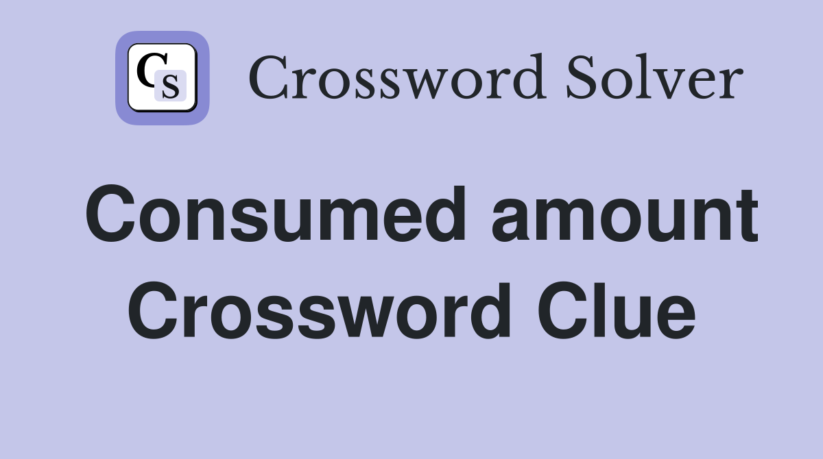 Consumed amount Crossword Clue