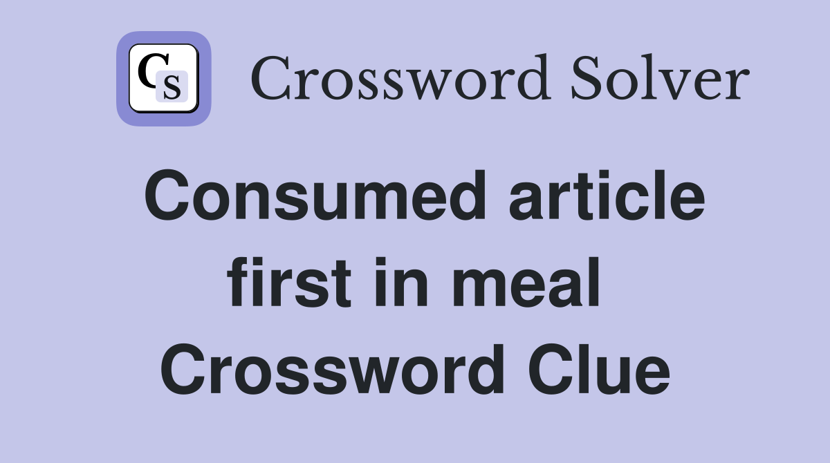 Consumed article first in meal Crossword Clue