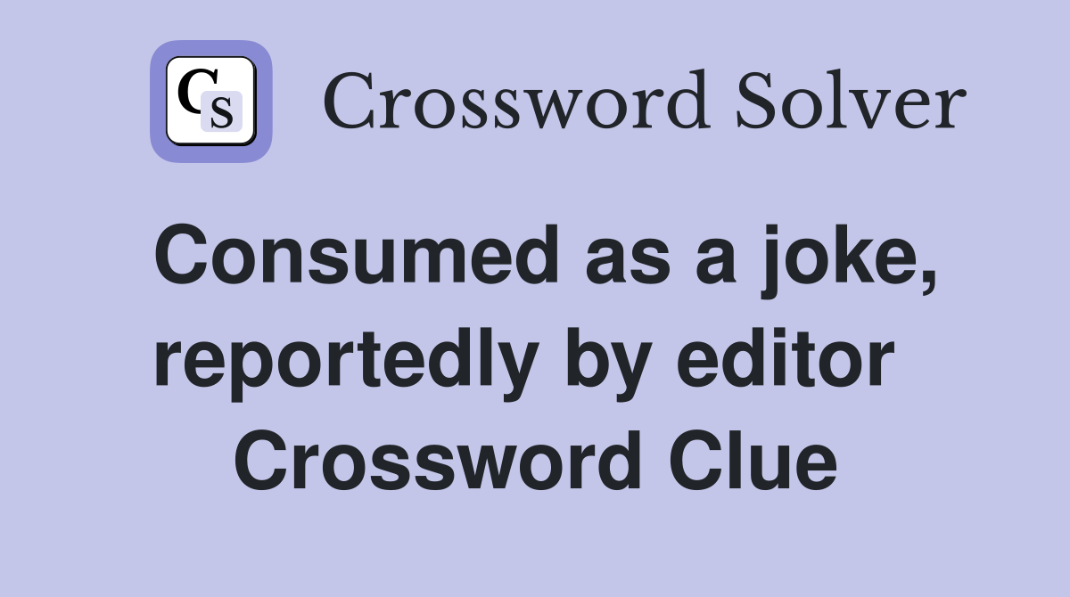Consumed as a joke, reportedly by editor  Crossword Clue