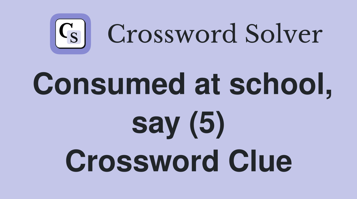 Consumed at school, say (5) Crossword Clue