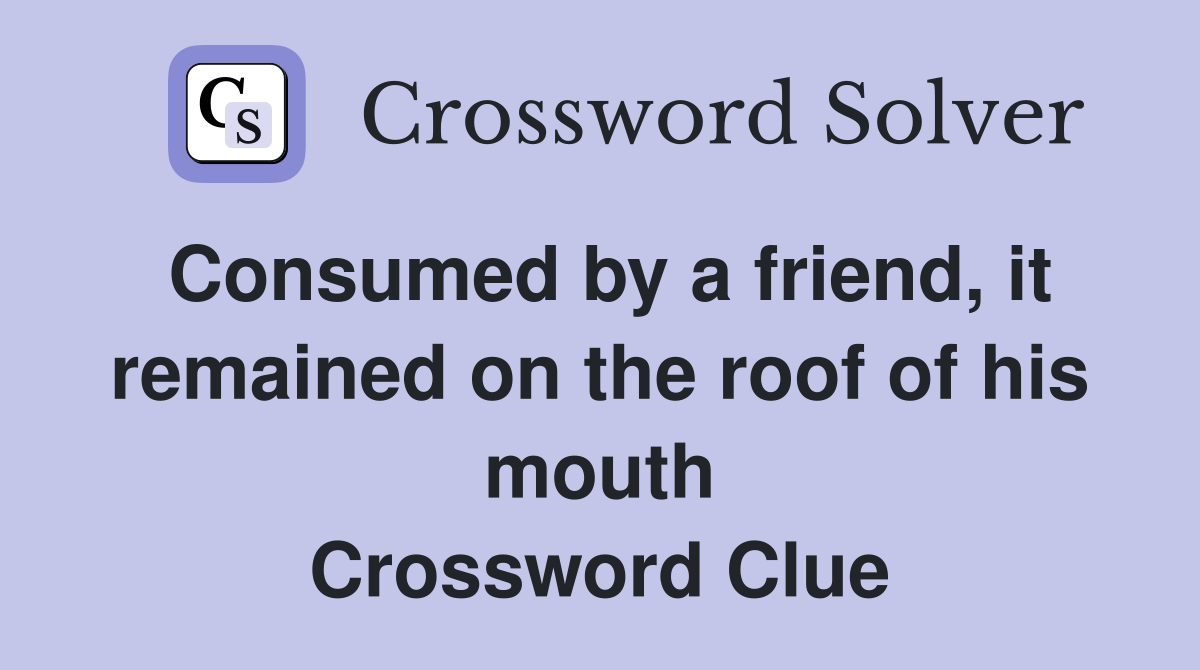 Consumed by a friend, it remained on the roof of his mouth Crossword Clue