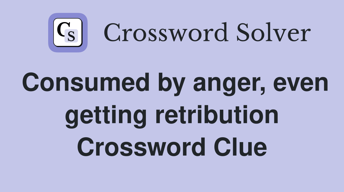 Consumed by anger, even getting retribution Crossword Clue