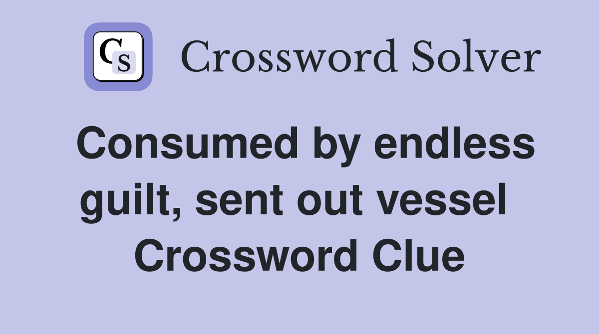 Consumed by endless guilt, sent out vessel  Crossword Clue