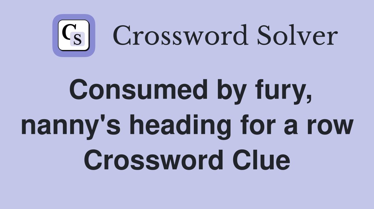 Consumed by fury, nanny's heading for a row Crossword Clue