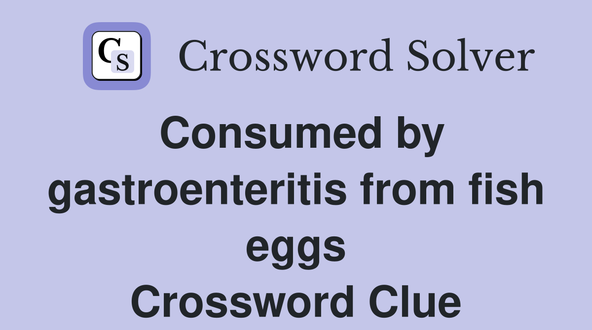Consumed by gastroenteritis from fish eggs Crossword Clue