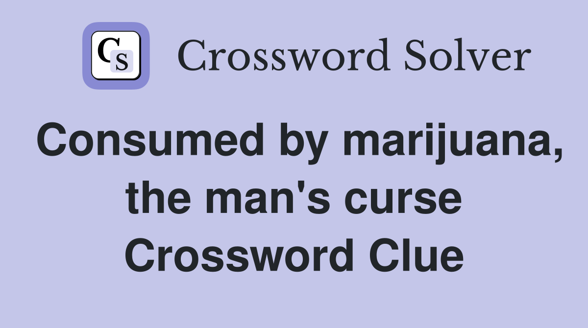 Consumed by marijuana, the man's curse Crossword Clue