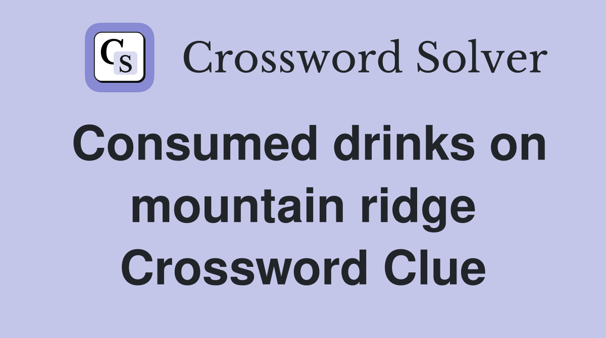 Consumed drinks on mountain ridge Crossword Clue