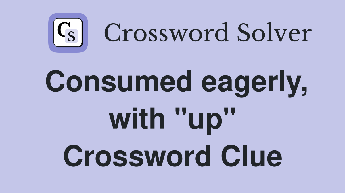 Consumed eagerly, with "up" Crossword Clue