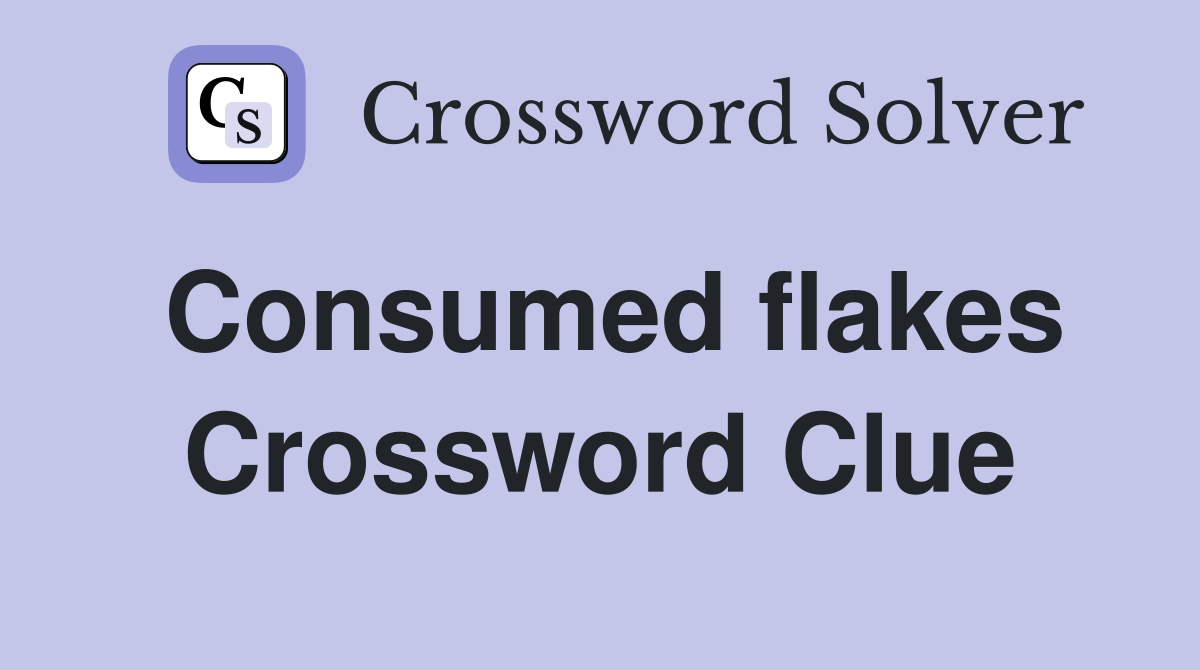 Consumed flakes Crossword Clue