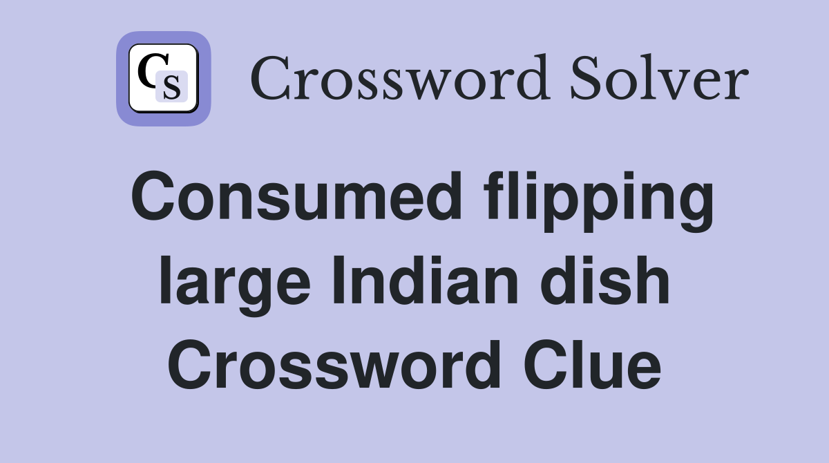 Consumed flipping large Indian dish Crossword Clue