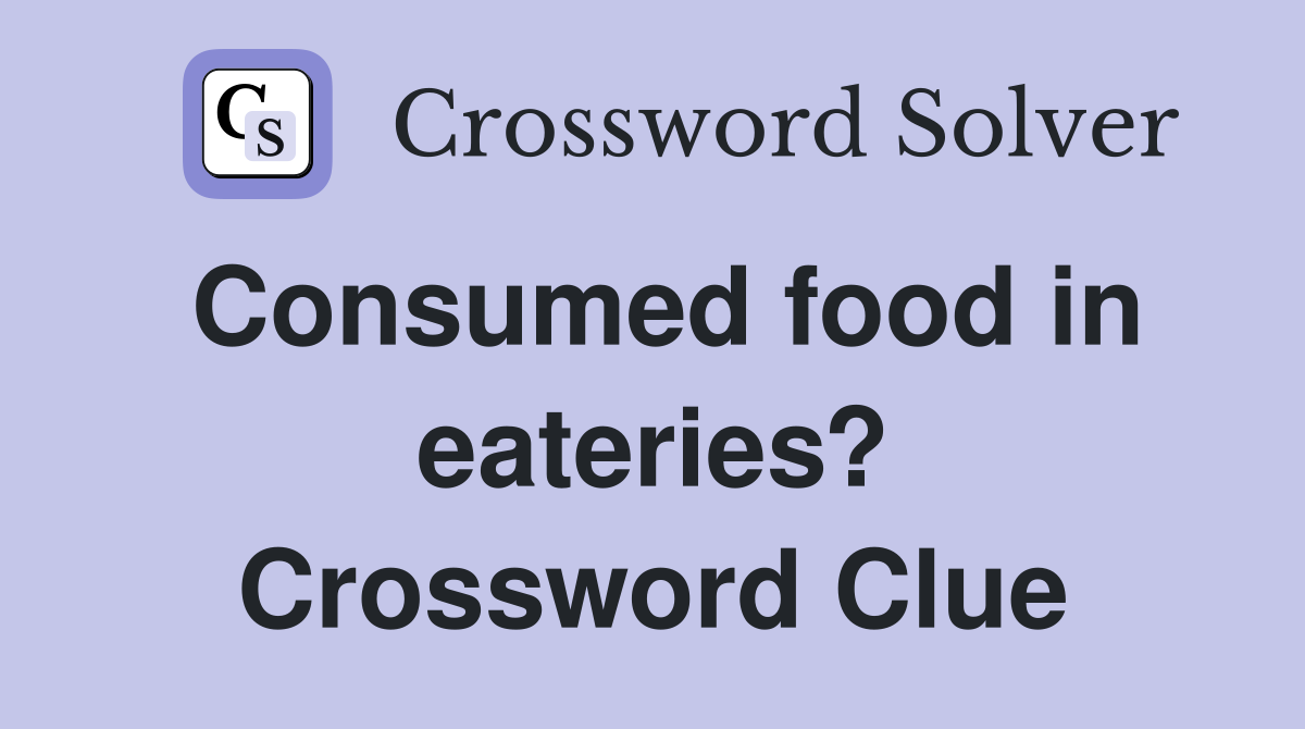 Consumed food in eateries? Crossword Clue