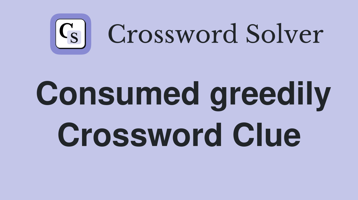 Consumed greedily Crossword Clue