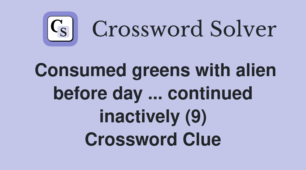 Consumed greens with alien before day ... continued inactively (9) Crossword Clue