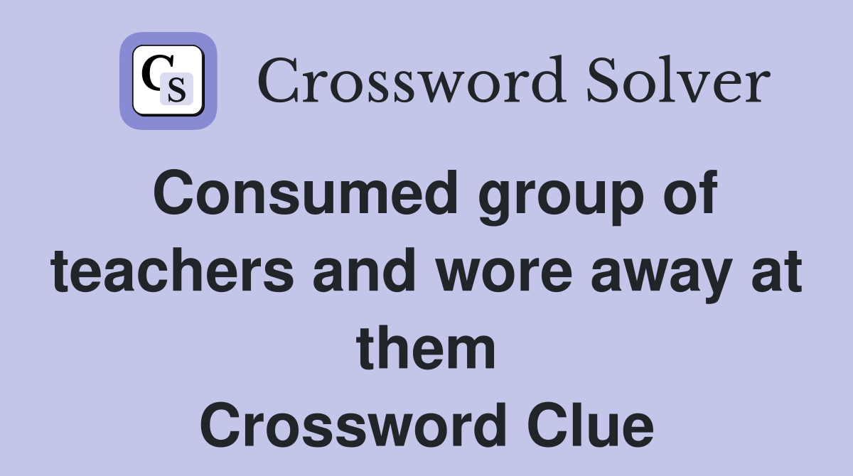 Consumed group of teachers and wore away at them Crossword Clue