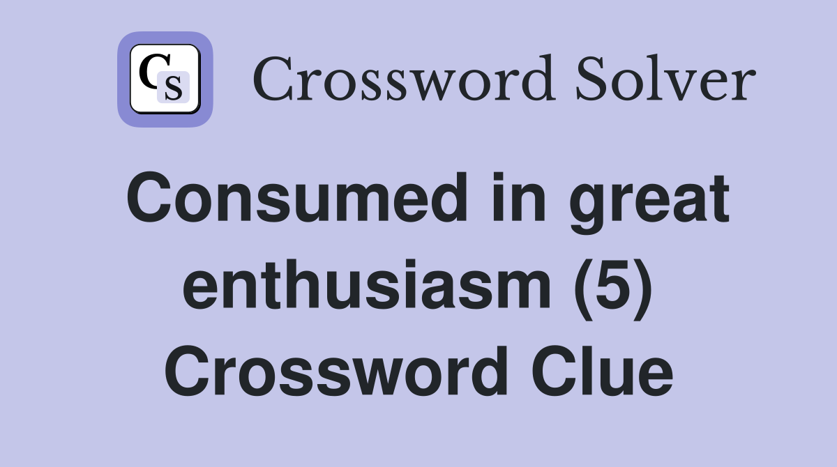 Consumed in great enthusiasm (5) Crossword Clue