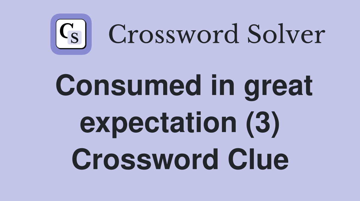 Consumed in great expectation (3) Crossword Clue