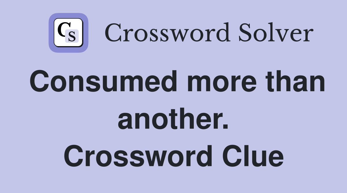 Consumed more than another. Crossword Clue