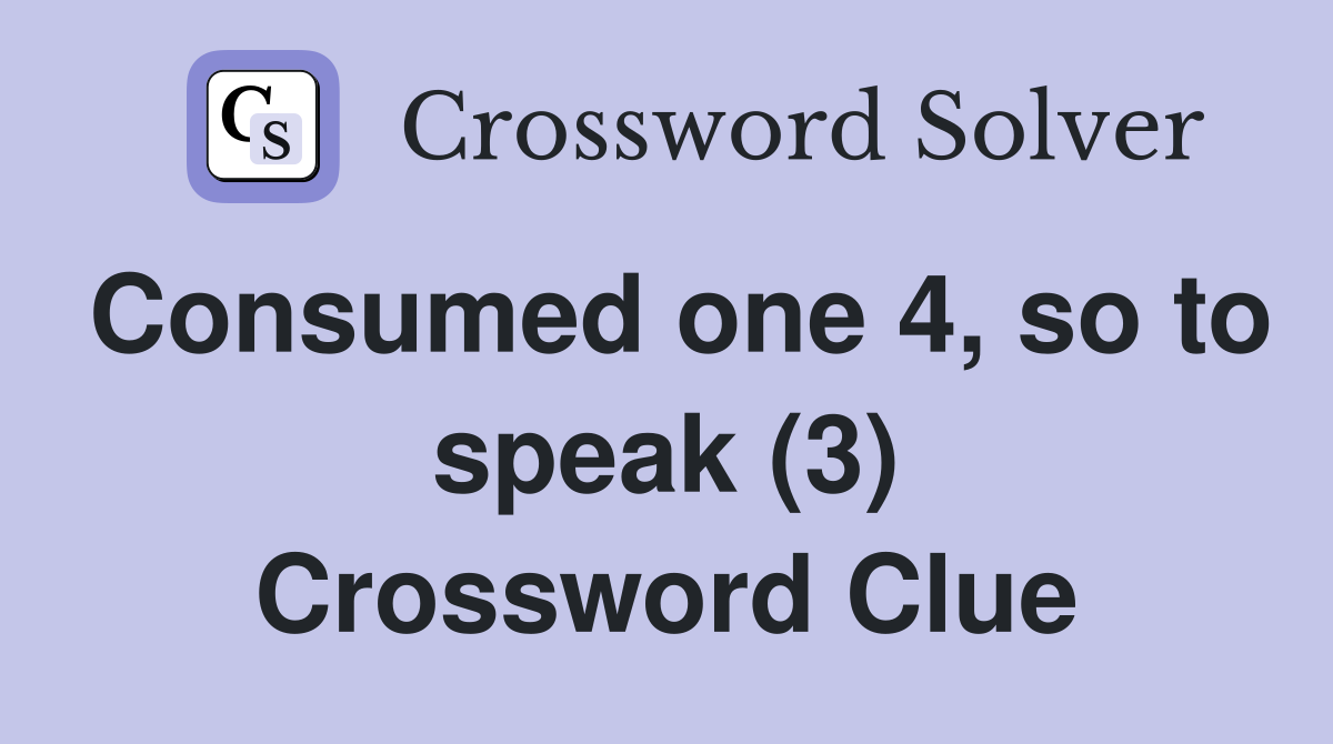 Consumed one 4, so to speak (3) Crossword Clue
