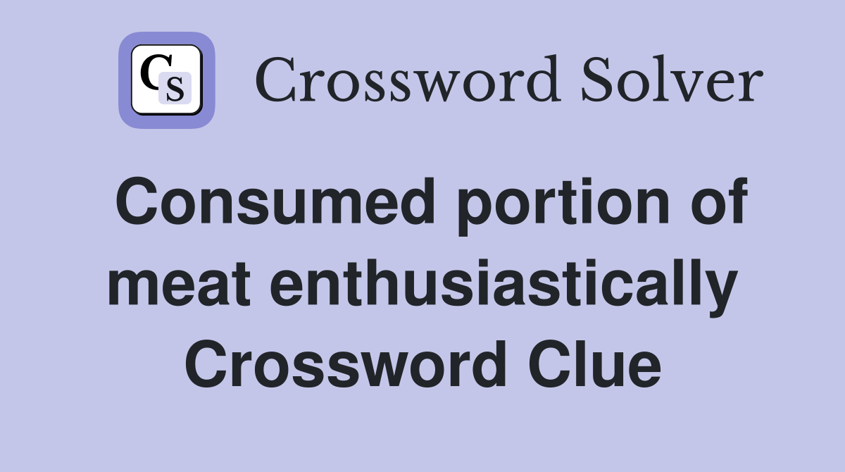 Consumed portion of meat enthusiastically Crossword Clue