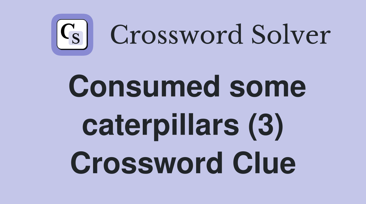 Consumed some caterpillars (3) Crossword Clue