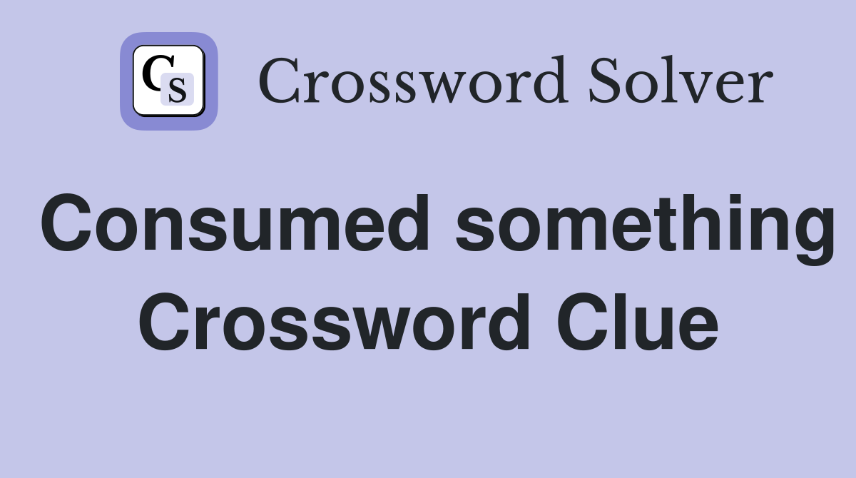 Consumed something Crossword Clue