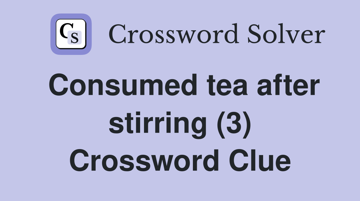 Consumed tea after stirring (3) Crossword Clue