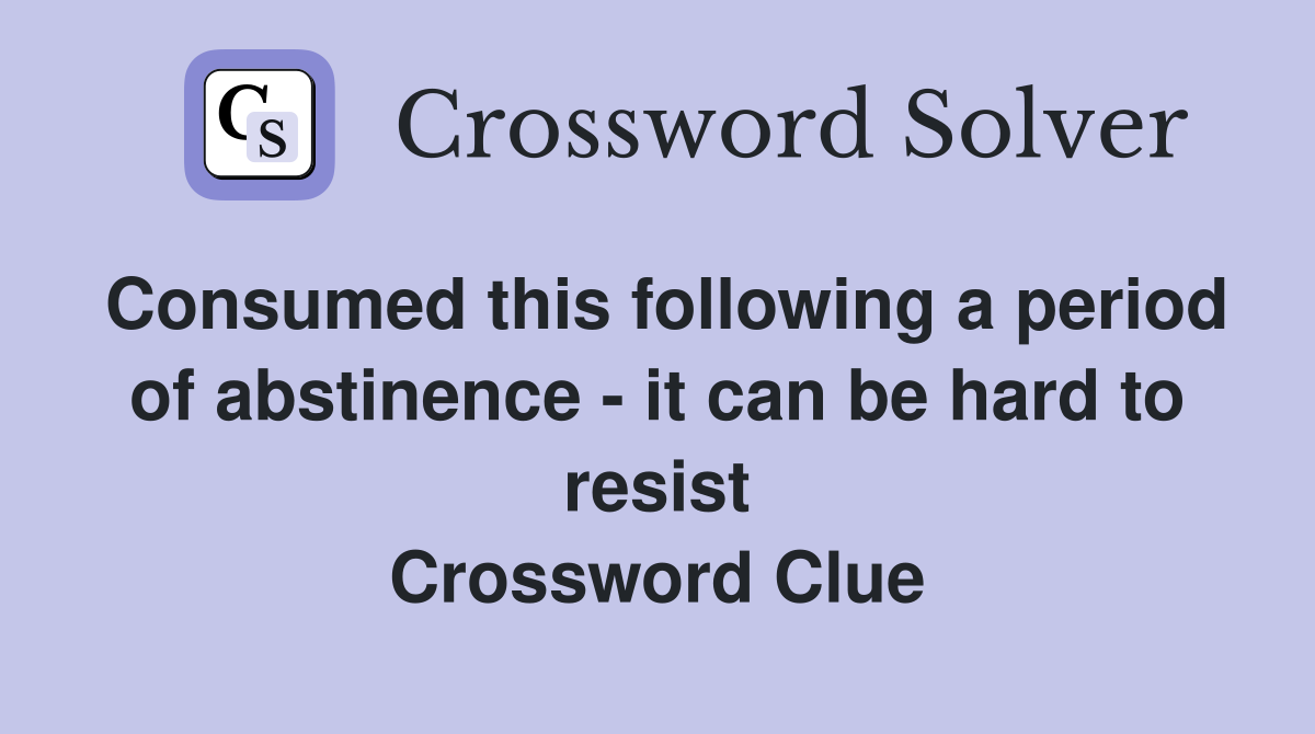 Consumed this following a period of abstinence - it can be hard to resist Crossword Clue