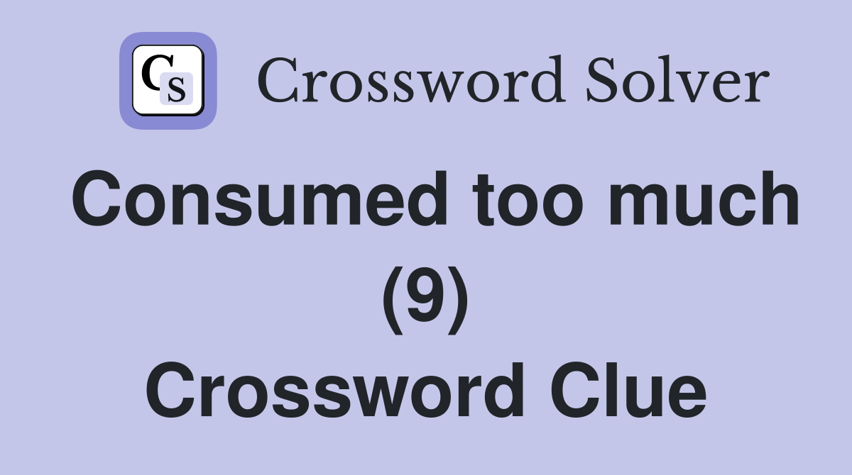 Consumed too much (9) Crossword Clue