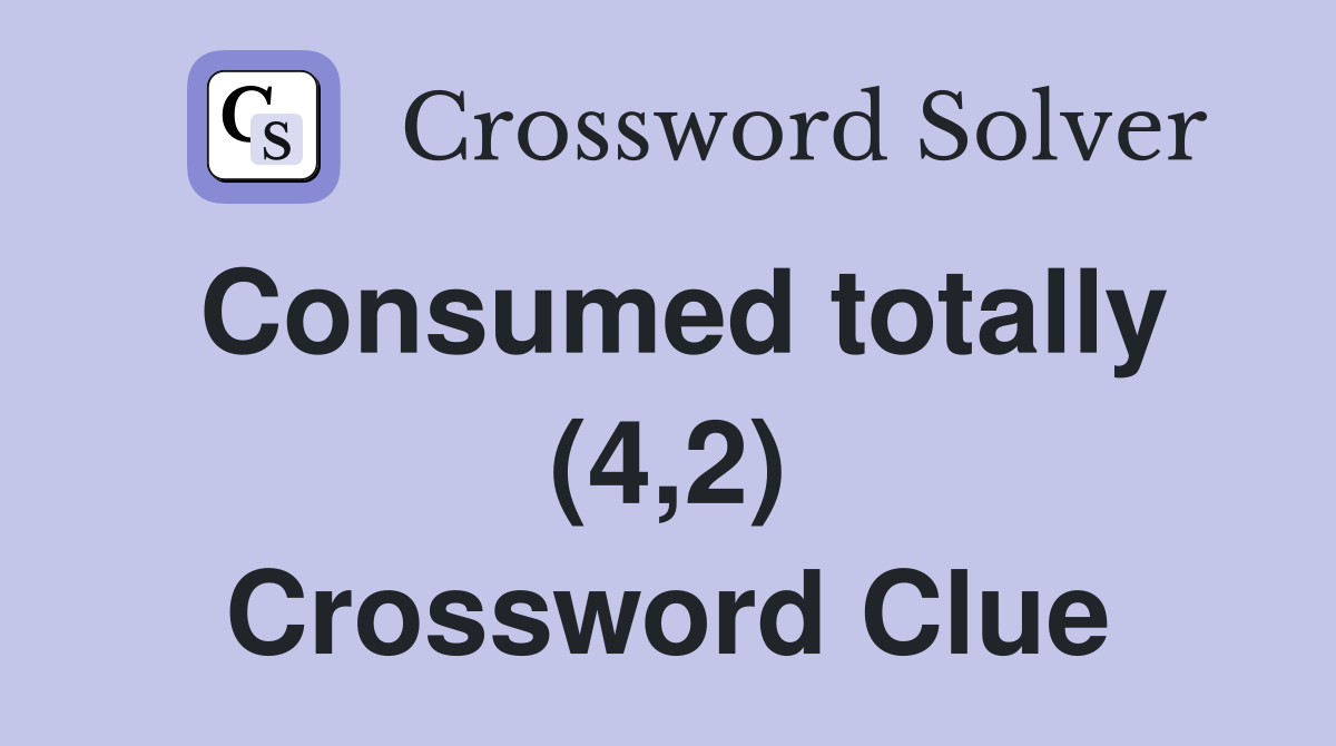 Consumed totally (4,2) Crossword Clue