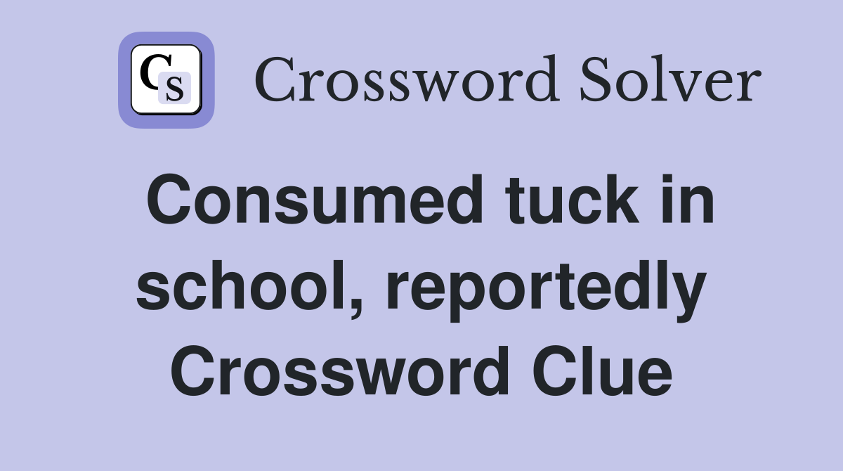 Consumed tuck in school, reportedly Crossword Clue