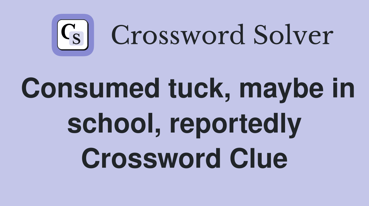Consumed tuck, maybe in school, reportedly Crossword Clue