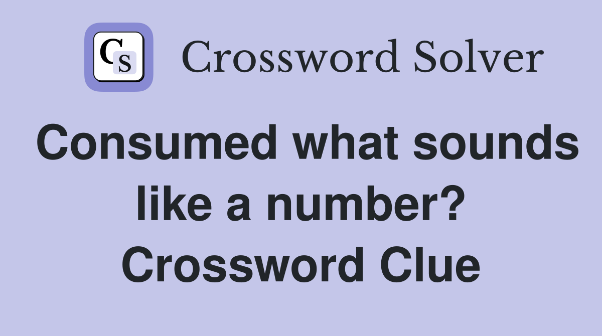 Consumed what sounds like a number? Crossword Clue